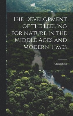 Alfred Biese - Development of the Feeling for Nature in the Middle Ages and Modern Times, Inbunden