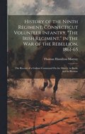 History of the Ninth Regiment, Connecticut Volunteer Infantry, &quot;The Irish Regiment,&quot; in the War of the Rebellion, 1861-65