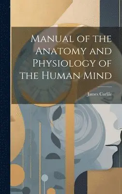 James 1784-1854 Carlile - Manual of the Anatomy and Physiology of the Human Mind, Inbunden. Tillgänglighet: Tillfälligt slut