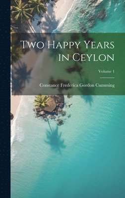Constance Frederica Gordon Cumming - Two Happy Years in Ceylon; Volume 1, Inbunden. Tillgänglighet: Lägg i varukorg