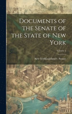 New York (State) Legislature Senate - Documents of the Senate of the State of New York; Volume 5, Inbunden