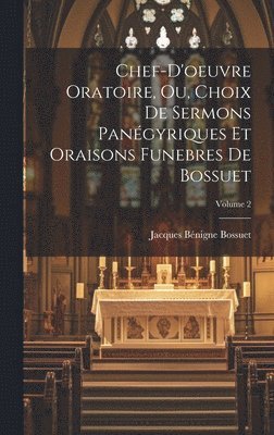 Chef-D'oeuvre Oratoire, Ou, Choix De Sermons Panégyriques Et Oraisons Funebres De Bossuet; Volume 2