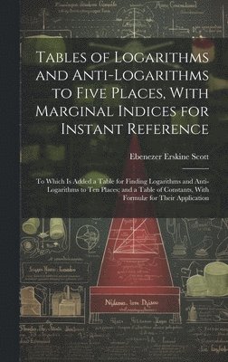 Ebenezer Erskine Scott - Tables of Logarithms and Anti-Logarithms to Five Places, With Marginal Indices for Instant Reference, Inbunden