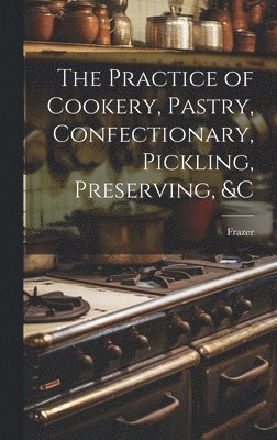 Frazer - Practice of Cookery, Pastry, Confectionary, Pickling, Preserving, &c, Inbunden. Tillgänglighet: Tillfälligt slut