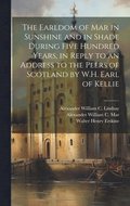 Earldom of Mar in Sunshine and in Shade During Five Hundred Years, in Reply to an Address to the Peers of Scotland by W.H. Earl of Kellie