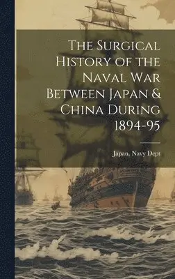 Surgical History of the Naval War Between Japan & China During 1894-95