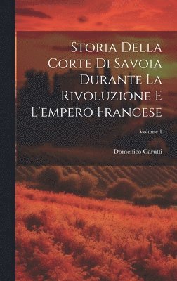 Domenico Carutti - Storia Della Corte Di Savoia Durante La Rivoluzione E L'empero Francese; Volume 1, Inbunden