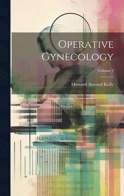 Howard Atwood Kelly - Operative Gynecology; Volume 2, Inbunden