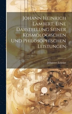 Johannes Lepsius - Johann Heinrich Lambert, Eine Darstellung Seiner Kosmologischen Und Philosophischen Leistungen, Inbunden