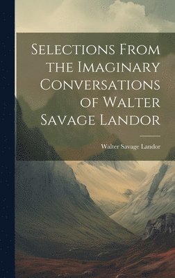 Walter Savage Landor - Selections From the Imaginary Conversations of Walter Savage Landor, Inbunden