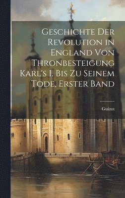 Guizot - Geschichte Der Revolution in England Von Thronbesteigung Karl's I. Bis Zu Seinem Tode, Erster band, Inbunden