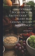 goldene Bchlein vom Fasten oder" "So bleibt man gesund, so lebt man lange".