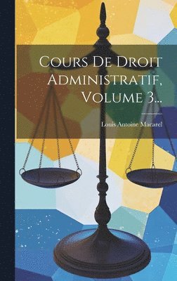 Louis Antoine Macarel - Cours De Droit Administratif, Volume 3..., Inbunden. Tillgänglighet: Lägg i varukorg