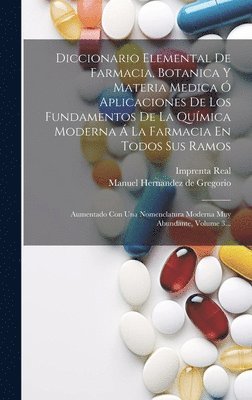 Diccionario Elemental De Farmacia, Botanica Y Materia Medica Ó Aplicaciones De Los Fundamentos De La Química Moderna Á La Farmacia En Todos Sus Ramos