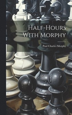 Paul Charles Morphy - Half-hours With Morphy, Inbunden. Tillgänglighet: Lägg i varukorg