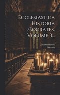 Ecclesiastica Historia /socrates, Volume 3...