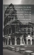 M. Porci Catonis De Agri Cultura Liber, M. Terenti Varronis Rerum Rusticarum Libri Tres, Ex Recens. H. Keilii. [with] Index Verborum, Composuit R. Krumbiegel, Volume 3...