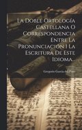 Doble Ortolog�a Castellana O Correspondencia Entre La Pronunciaci�n I La Escritura De Este Idioma...