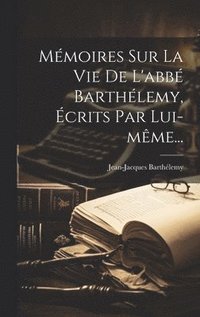 Mmoires Sur La Vie De L'abb Barthlemy, crits Par Lui-mme...