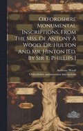 Oxfordshire Monumental Inscriptions, From The Mss. Of Antony � Wood, Dr. Hulton And Mr. Hinton [ed. By Sir T. Phillips.]