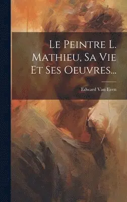 Edward Van Even - Peintre L. Mathieu, Sa Vie Et Ses Oeuvres..., Inbunden. Tillgänglighet: Lägg i varukorg