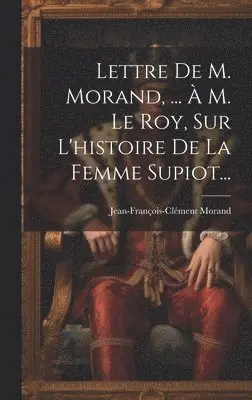 Jean-François-Clément Morand - Lettre De M. Morand, ... À M. Le Roy, Sur L'histoire De La Femme Supiot..., Inbunden. Tillgänglighet: Lägg i varukorg