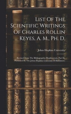 Johns Hopkins University - List Of The Scientific Writings Of Charles Rollin Keyes, A. M., Ph. D., Inbunden. Tillgänglighet: Lägg i varukorg