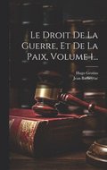 Droit De La Guerre, Et De La Paix, Volume 1...