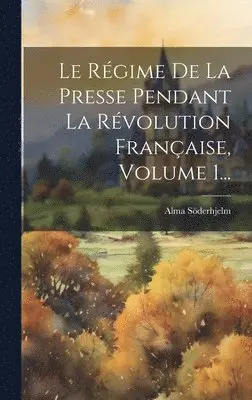 Alma Söderhjelm - Régime De La Presse Pendant La Révolution Française, Volume 1..., Inbunden. Tillgänglighet: Tillfälligt slut