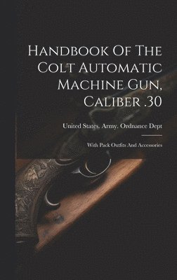 Handbook Of The Colt Automatic Machine Gun, Caliber .30