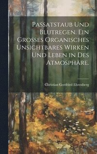 Passatstaub und Blutregen. Ein gro�es organisches unsichtbares Wirken und Leben in des Atmosph�re.