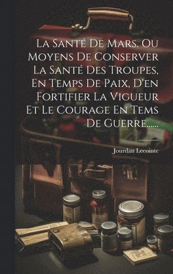 Jourdan Lecointe - Santé De Mars. Ou Moyens De Conserver La Santé Des Troupes, En Temps De Paix, D'en Fortifier La Vigueur Et Le Courage En Tems De Guerre......, Inbunden. Tillgänglighet: Lägg i varukorg