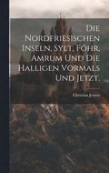 Nordfriesischen Inseln, Sylt, Fhr, Amrum und die Halligen vormals und jetzt.