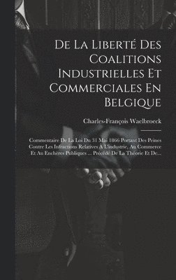 Charles-François Waelbroeck - De La Liberté Des Coalitions Industrielles Et Commerciales En Belgique, Inbunden. Tillgänglighet: Lägg i varukorg