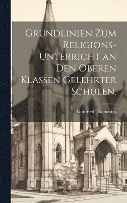 Gottfried Thomasius - Grundlinien zum Religions-Unterricht an den oberen Klassen gelehrter Schulen., Inbunden