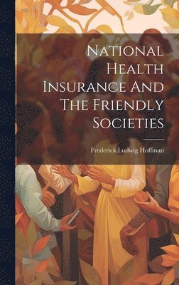 Frederick Ludwig Hoffman - National Health Insurance And The Friendly Societies, Inbunden