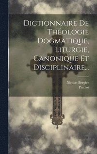 Dictionnaire De Thologie Dogmatique, Liturgie, Canonique Et Disciplinaire...