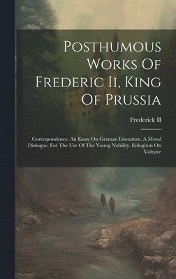 Frederick II (King of Prussia) - Posthumous Works Of Frederic Ii, King Of Prussia, Inbunden. Tillgänglighet: Tillfälligt slut