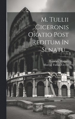Marcus Tullius Cicero, Heinrich Wagner - M. Tullii Ciceronis Oratio Post Reditum In Senatu..., Inbunden