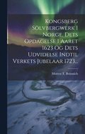 Kongsberg Slvbergwerk I Norge, Dets Opdagelse I Aaret 1623 Og Dets Udvidelse Indtil Verkets Jubelaar 1723...