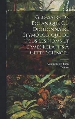 Alexandre de Théis, Dufour - Glossaire De Botanique Ou Dictionnaire Étymologique De Tous Les Noms Et Termes Relatifs À Cette Science..., Inbunden. Tillgänglighet: Lägg i varukorg