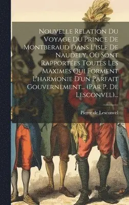Pierre De Lesconvel - Nouvelle Relation Du Voyage Du Prince De Montberaud Dans L'isle De Naudely, Où Sont Rapportées Toutes Les Maximes Qui Forment L'harmonie D'un Parfait Gouvernement... (par P. De Lesconvel)..., Inbunden. Tillgänglighet: Lägg i varukorg