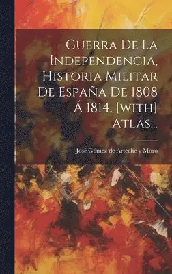 José Gómez de Arteche Y Moro - Guerra De La Independencia, Historia Militar De España De 1808 Á 1814. [with] Atlas..., Inbunden. Tillgänglighet: Lägg i varukorg