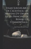 Essais Sur Les Abus De L'agiotage, Les Moyens D'y Obvier Et Les Principes De Bonne Foi Commerciale...