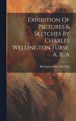 Burlington Fine Arts Club - Exhibition Of Pictures & Sketches By Charles Wellington Furse, A. R. A, Inbunden