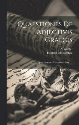 Heinrich Moiszisstzig, A Goebel - Quaestiones De Adjectivis Graecis, Inbunden