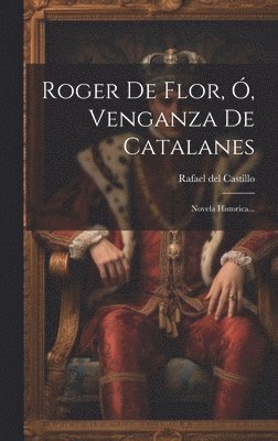 Rafael Del Castillo - Roger De Flor, Ó, Venganza De Catalanes, Inbunden