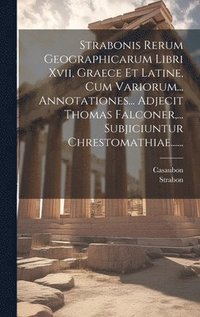 Strabonis Rerum Geographicarum Libri Xvii, Graece Et Latine, Cum Variorum... Annotationes... Adjecit Thomas Falconer, ... Subjiciuntur Chrestomathiae......