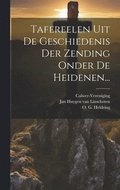Tafereelen Uit De Geschiedenis Der Zending Onder De Heidenen...