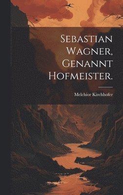 Melchior Kirchhofer - Sebastian Wagner, genannt Hofmeister., Inbunden. Tillgänglighet: Lägg i varukorg